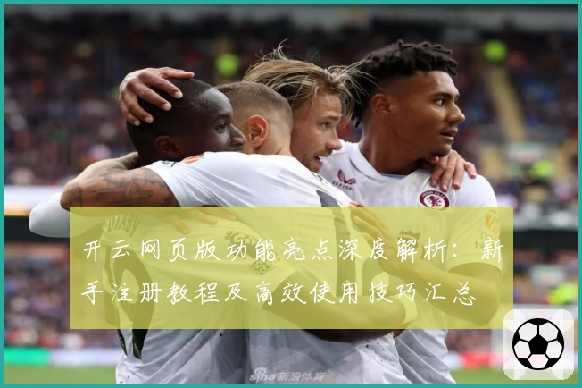 开云网页版功能亮点深度解析：新手注册教程及高效使用技巧汇总