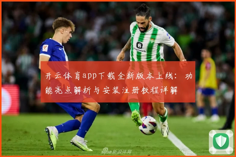 开云体育app下载全新版本上线:功能亮点解析与安装注册教程详解