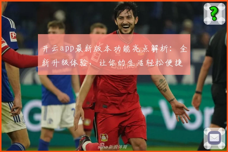 开云app最新版本功能亮点解析：全新升级体验，让你的生活轻松便捷