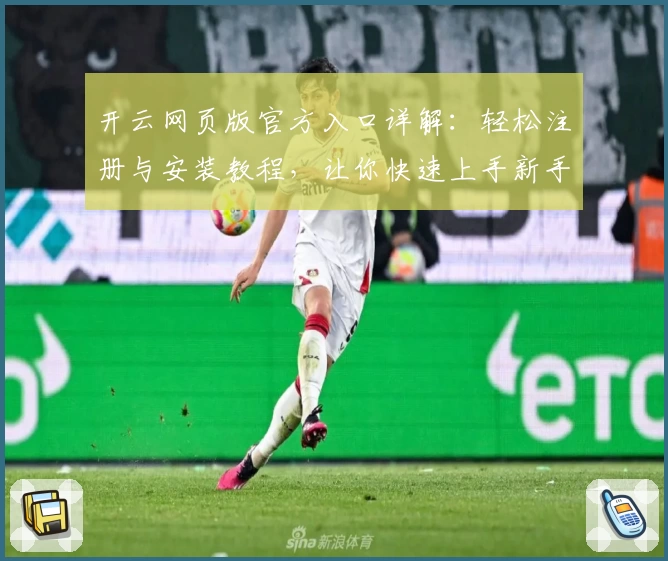开云网页版官方入口详解：轻松注册与安装教程，让你快速上手新手指南