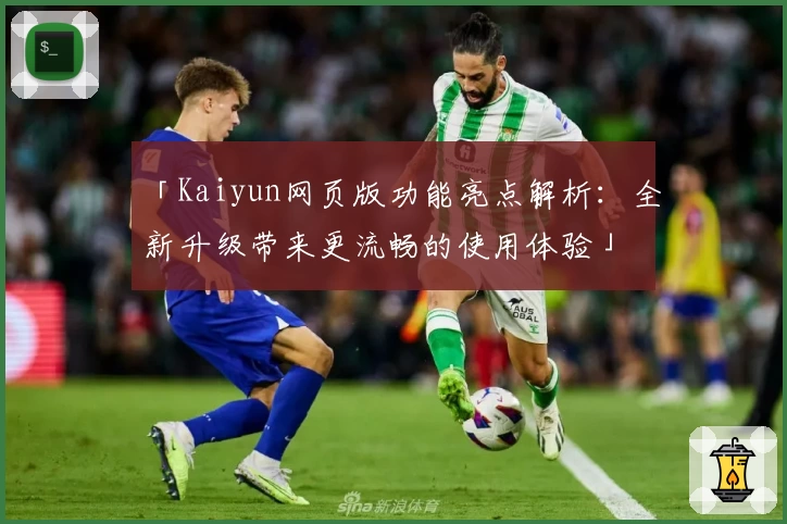 「Kaiyun网页版功能亮点解析：全新升级带来更流畅的使用体验」