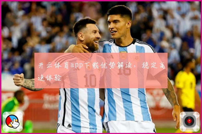 开云体育app下载优势解读，稳定高速体验
