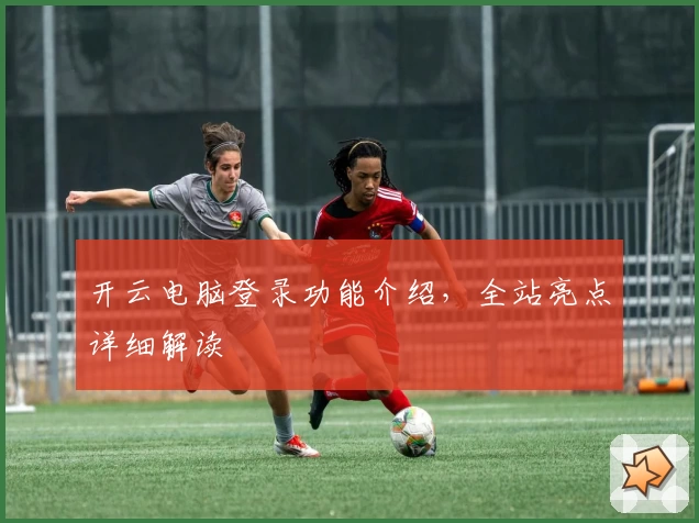 开云电脑登录功能介绍，全站亮点详细解读