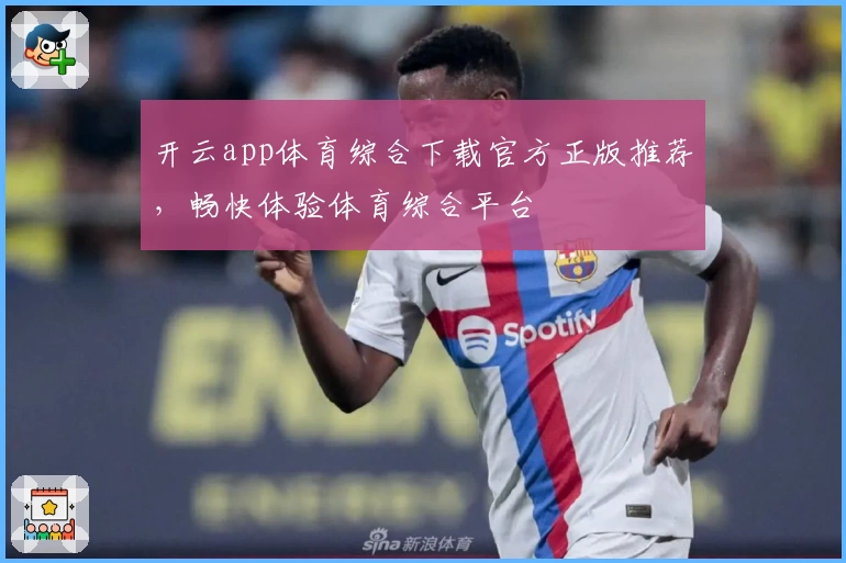 开云app体育综合下载官方正版推荐，畅快体验体育综合平台