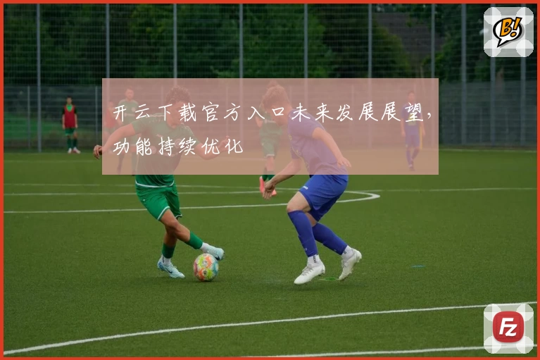 开云下载官方入口未来发展展望，功能持续优化