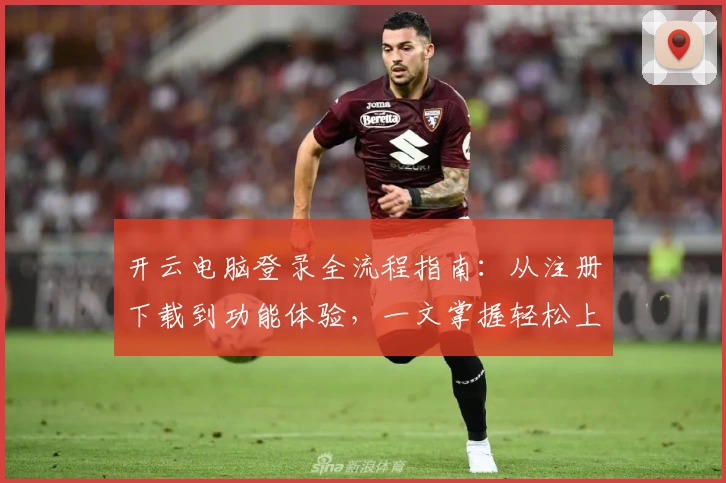 开云电脑登录全流程指南：从注册下载到功能体验，一文掌握轻松上手