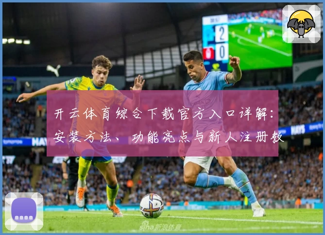 开云体育综合下载官方入口详解：安装方法、功能亮点与新人注册教程全面解析