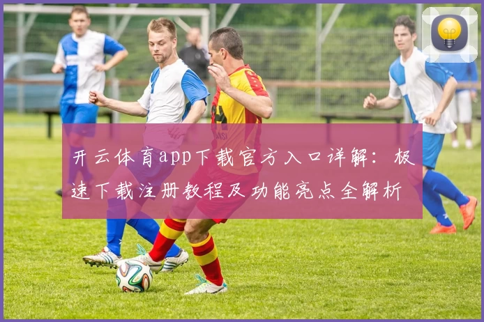 开云体育app下载官方入口详解：极速下载注册教程及功能亮点全解析