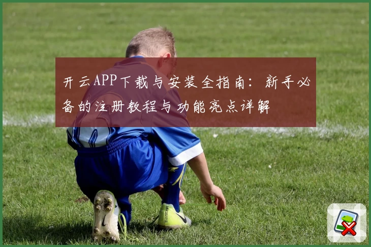 开云APP下载与安装全指南：新手必备的注册教程与功能亮点详解