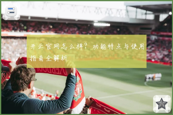 开云官网怎么样?功能特点与使用指南全解析