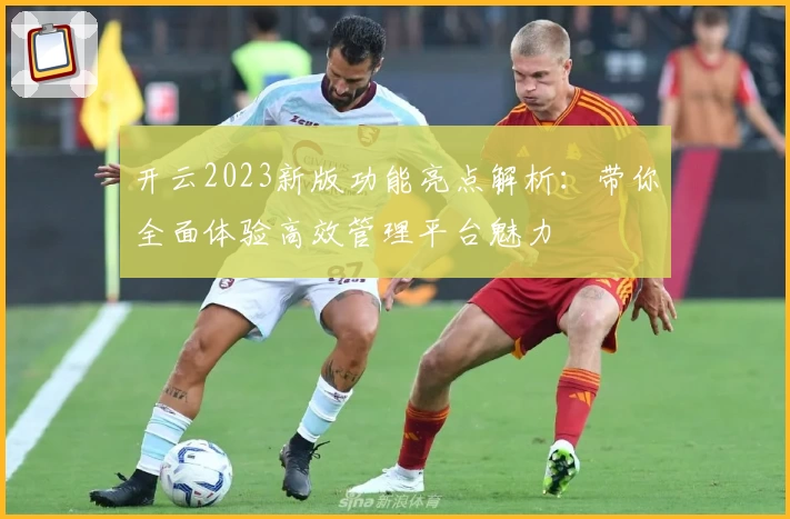 开云2023新版功能亮点解析：带你全面体验高效管理平台魅力
