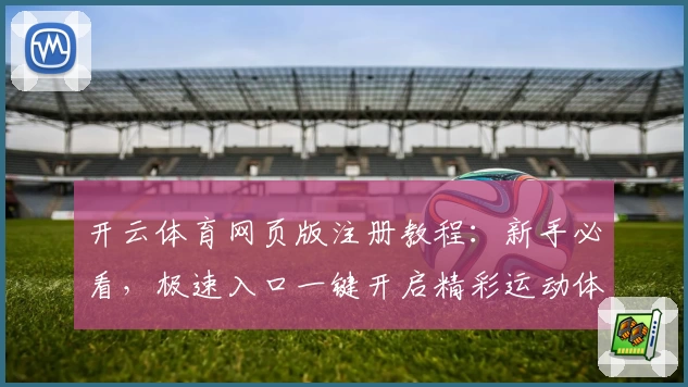开云体育网页版注册教程：新手必看，极速入口一键开启精彩运动体验