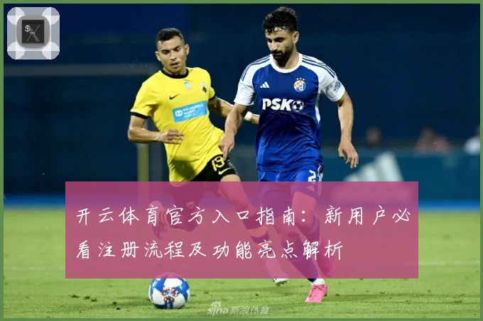 开云体育官方入口指南：新用户必看注册流程及功能亮点解析