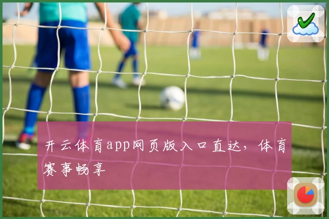 开云体育app网页版入口直达，体育赛事畅享
