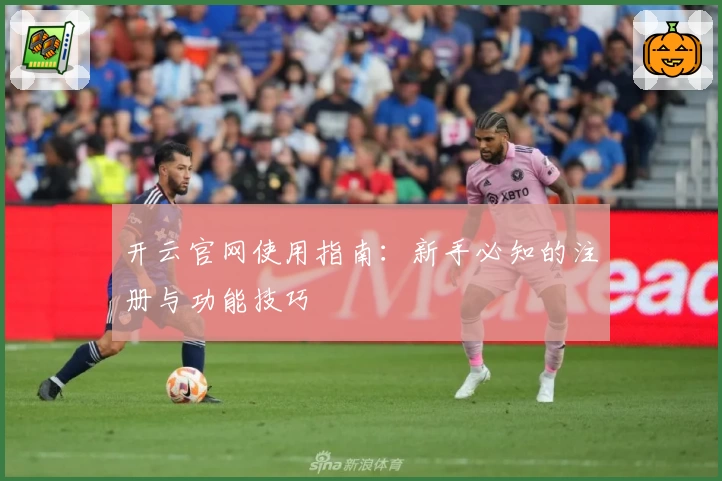 开云官网使用指南:新手必知的注册与功能技巧