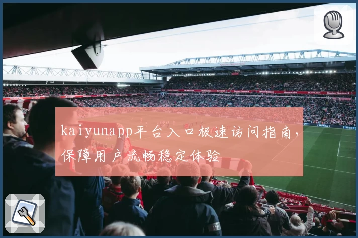 kaiyunapp平台入口极速访问指南，保障用户流畅稳定体验