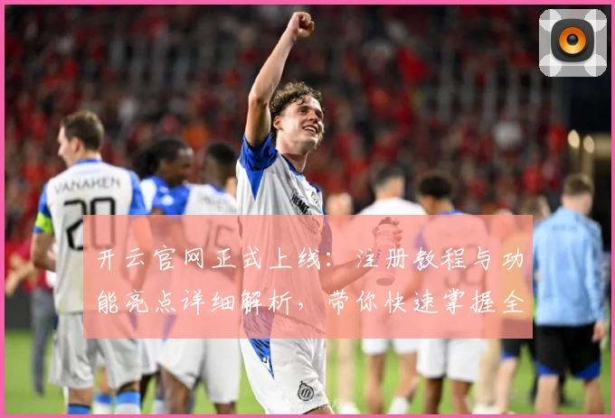 开云官网正式上线：注册教程与功能亮点详细解析，带你快速掌握全新使用体验