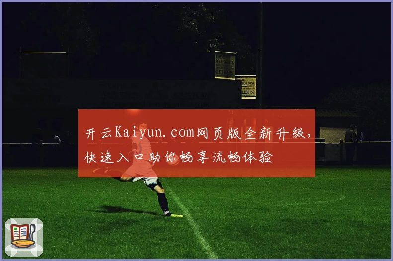 开云Kaiyun.com网页版全新升级，快速入口助你畅享流畅体验