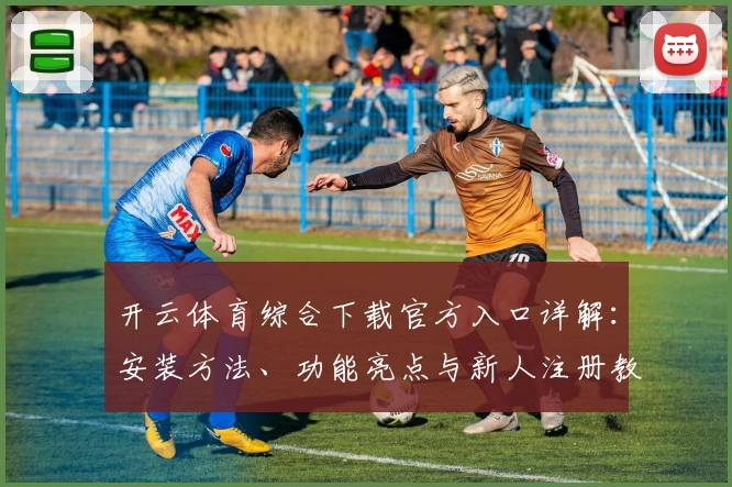 开云体育综合下载官方入口详解：安装方法、功能亮点与新人注册教程全面解析