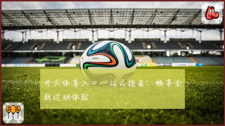开云体育入口一站式指南:畅享全新运动体验