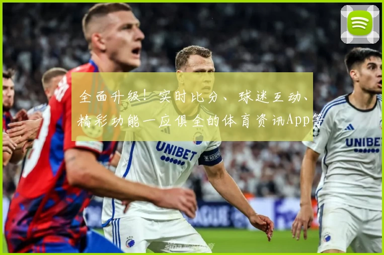 全面升级!实时比分、球迷互动、精彩功能一应俱全的体育资讯App等你下载