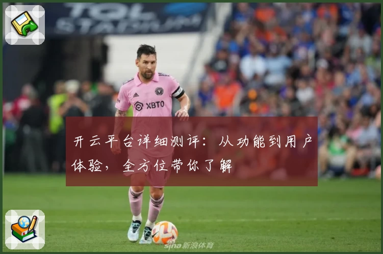 开云平台详细测评:从功能到用户体验,全方位带你了解