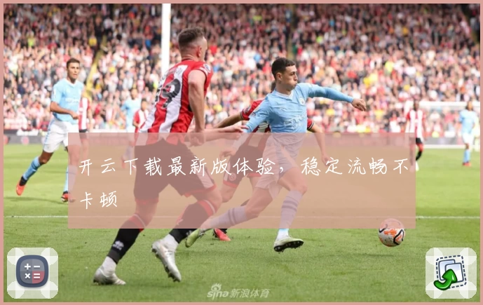 开云下载最新版体验，稳定流畅不卡顿