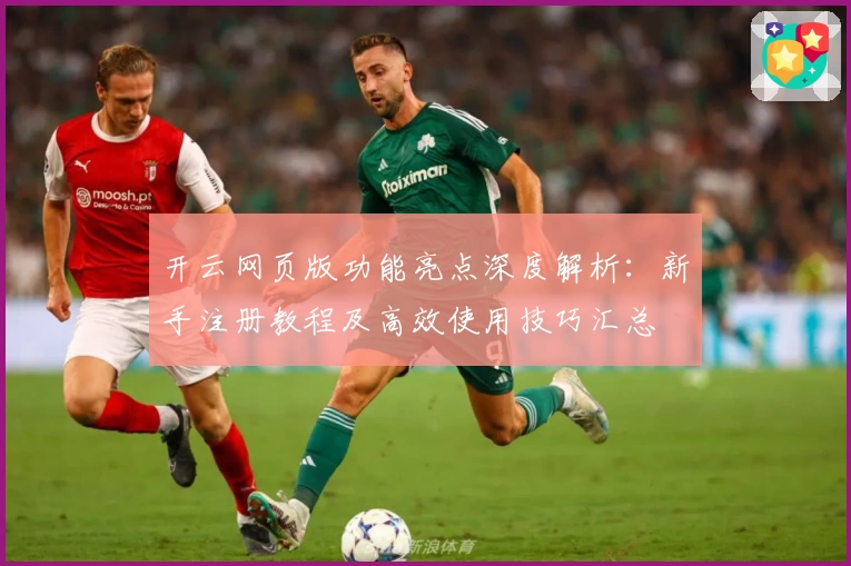 开云网页版功能亮点深度解析：新手注册教程及高效使用技巧汇总