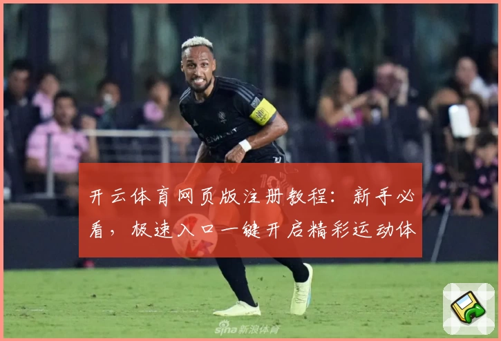 开云体育网页版注册教程：新手必看，极速入口一键开启精彩运动体验