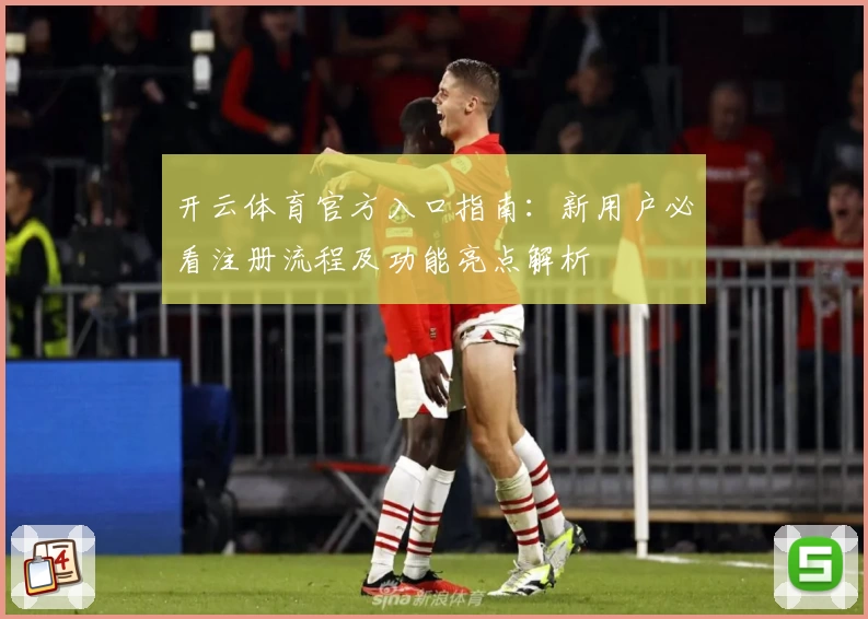 开云体育官方入口指南：新用户必看注册流程及功能亮点解析