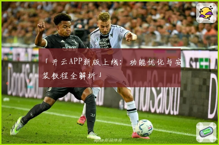 「开云APP新版上线：功能优化与安装教程全解析」