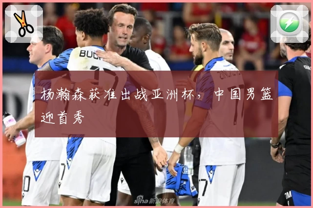 杨瀚森获准出战亚洲杯,中国男篮迎首秀
