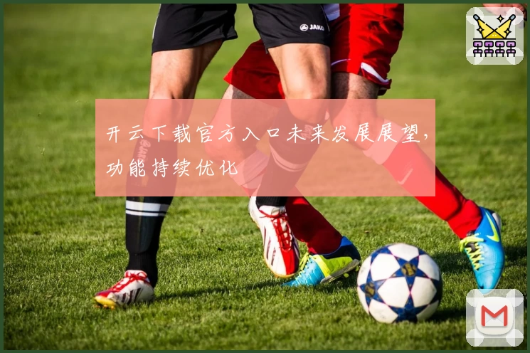 开云下载官方入口未来发展展望，功能持续优化