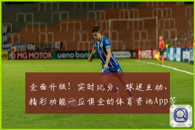 全面升级!实时比分、球迷互动、精彩功能一应俱全的体育资讯App等你下载