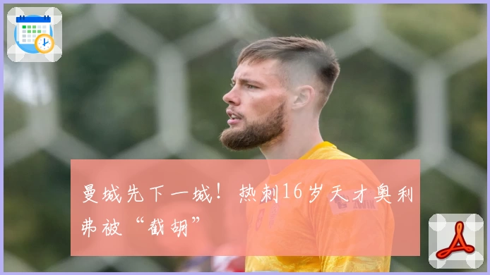 曼城先下一城!热刺16岁天才奥利弗被“截胡”