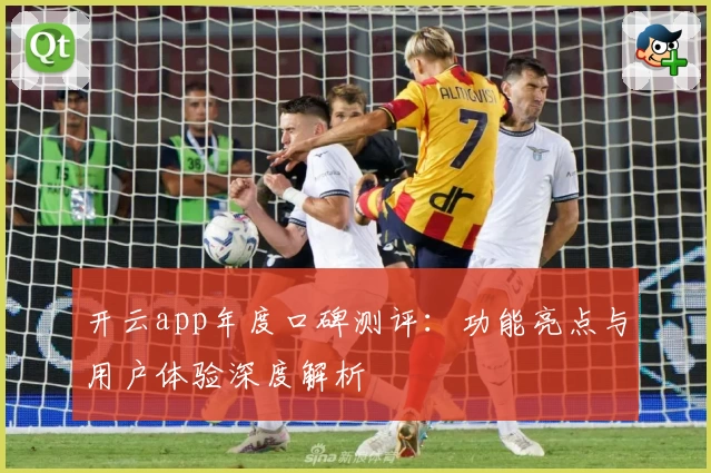 开云app年度口碑测评：功能亮点与用户体验深度解析
