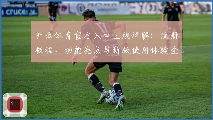 开云体育官方入口上线详解:注册教程、功能亮点与新版使用体验全解析