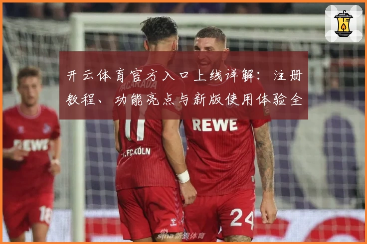 开云体育官方入口上线详解:注册教程、功能亮点与新版使用体验全解析