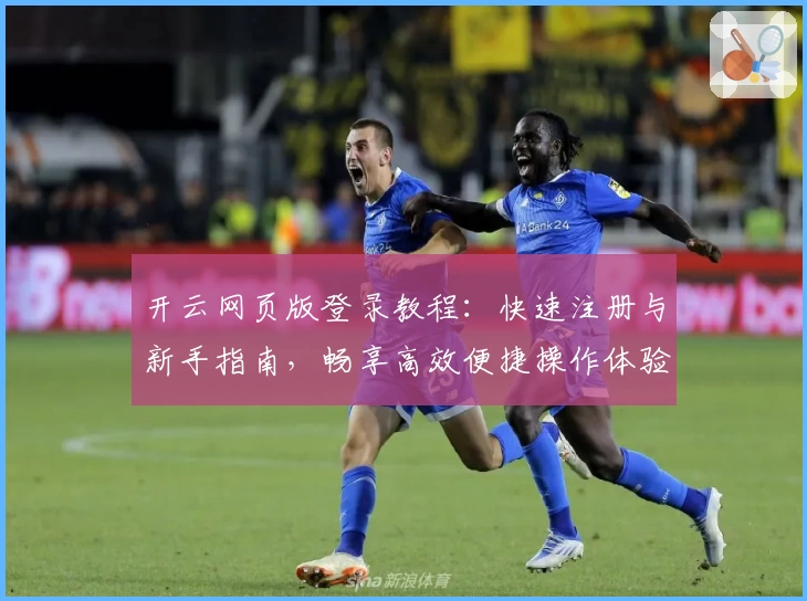 开云网页版登录教程:快速注册与新手指南,畅享高效便捷操作体验
