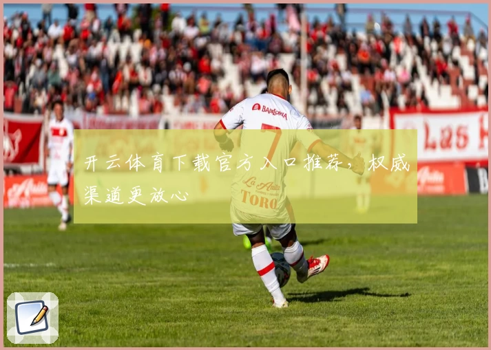 开云体育下载官方入口推荐，权威渠道更放心