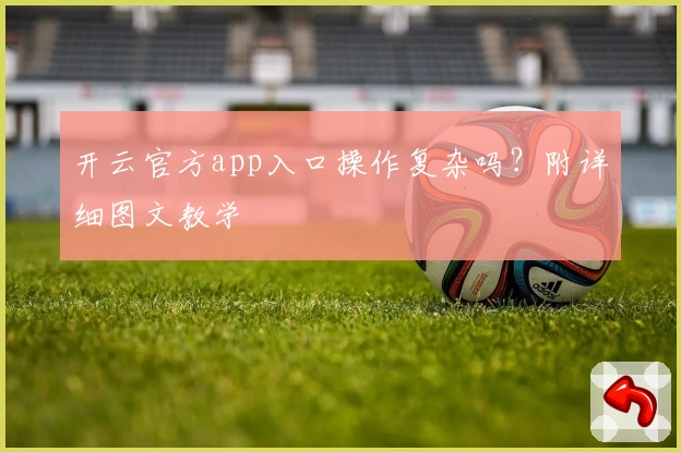 开云官方app入口操作复杂吗？附详细图文教学