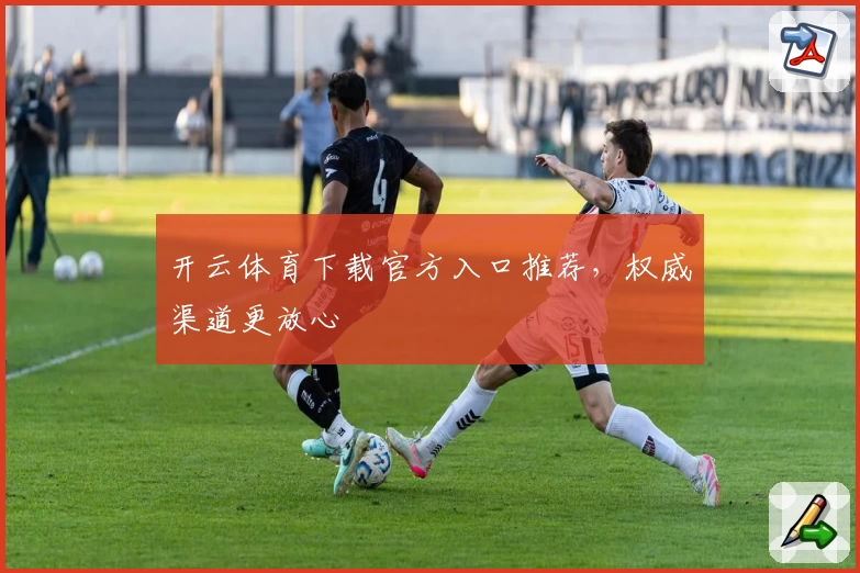 开云体育下载官方入口推荐，权威渠道更放心