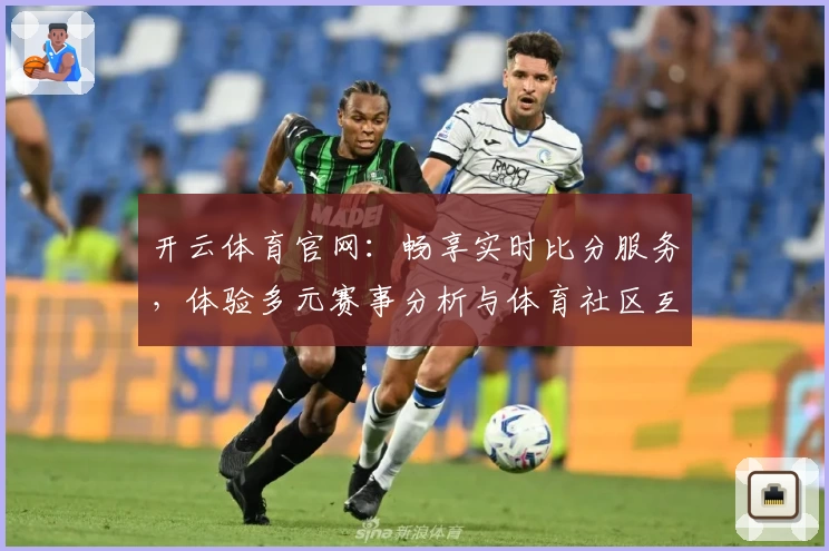 开云体育官网：畅享实时比分服务，体验多元赛事分析与体育社区互动