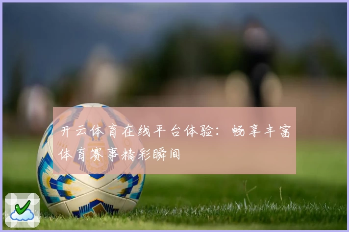 开云体育在线平台体验:畅享丰富体育赛事精彩瞬间