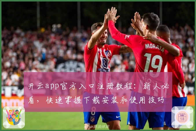 开云app官方入口注册教程：新人必看，快速掌握下载安装和使用技巧