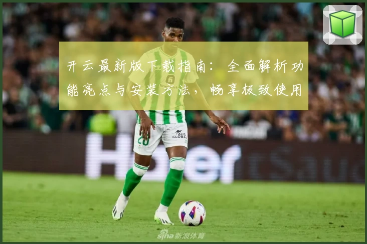 开云最新版下载指南：全面解析功能亮点与安装方法，畅享极致使用体验