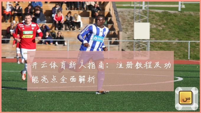 开云体育新人指南：注册教程及功能亮点全面解析