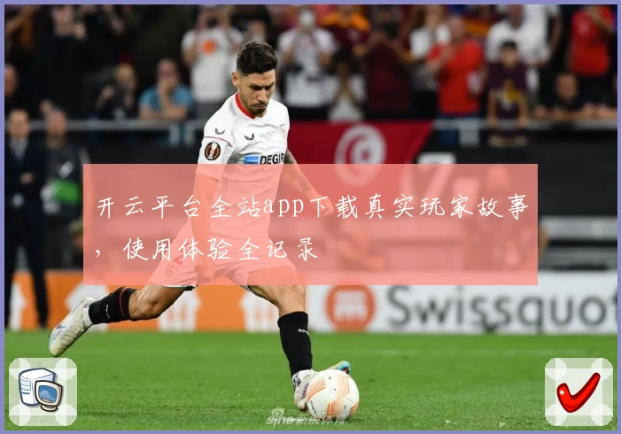 开云平台全站app下载真实玩家故事，使用体验全记录