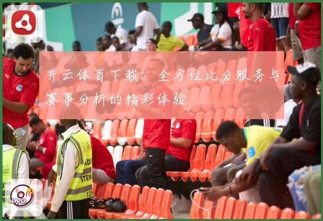 开云体育下载:全方位比分服务与赛事分析的精彩体验