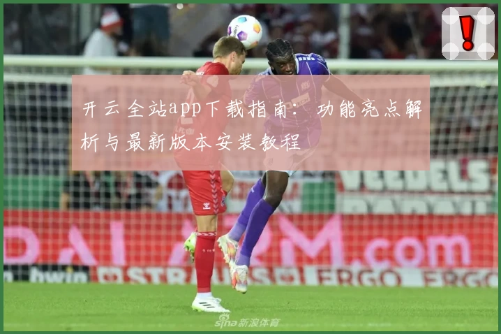 开云全站app下载指南：功能亮点解析与最新版本安装教程